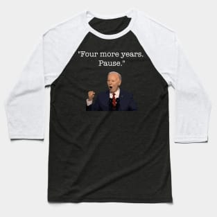 Four More Years Pause Funny Biden Quote Baseball T-Shirt